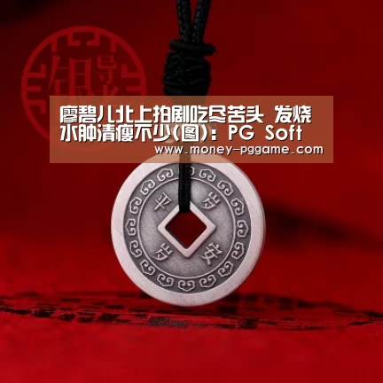 廖碧儿北上拍剧吃尽苦头 发烧水肿清瘦不少(图):PG Soft(图1) pg电子