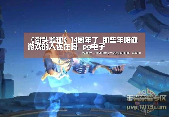《街头篮球》14周年了 那些年陪你游戏的人还在吗-pg电子(图2) PG Soft